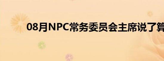 08月NPC常务委员会主席说了算。