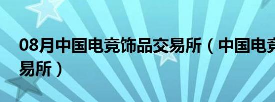 08月中国电竞饰品交易所（中国电竞饰品交易所）