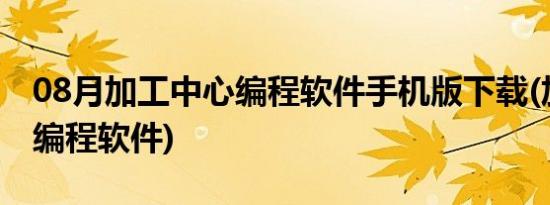 08月加工中心编程软件手机版下载(加工中心编程软件)