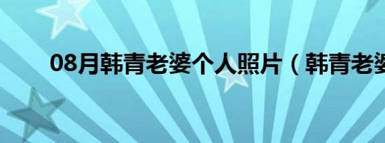 08月韩青老婆个人照片（韩青老婆）