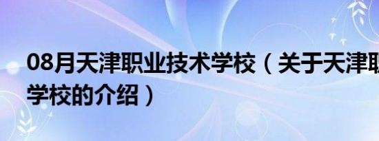 08月天津职业技术学校（关于天津职业技术学校的介绍）