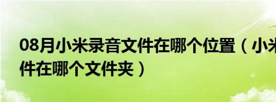 08月小米录音文件在哪个位置（小米录音文件在哪个文件夹）