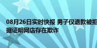 08月26日实时快报 男子仅退款被拒后起诉网店被驳回 没证据证明网店存在欺诈