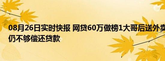 08月26日实时快报 网贷60万做榜1大哥后送外卖还债 收入仍不够偿还贷款