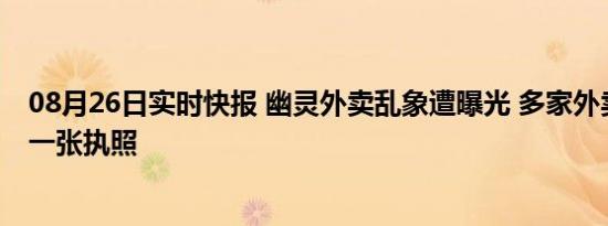 08月26日实时快报 幽灵外卖乱象遭曝光 多家外卖店使用同一张执照