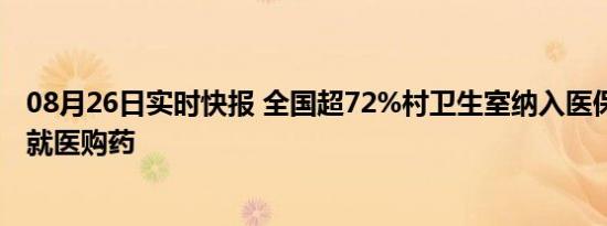 08月26日实时快报 全国超72%村卫生室纳入医保 方便群众就医购药