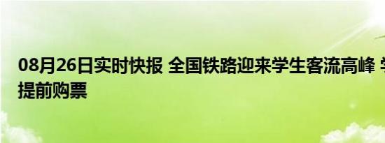 08月26日实时快报 全国铁路迎来学生客流高峰 学生返校需提前购票