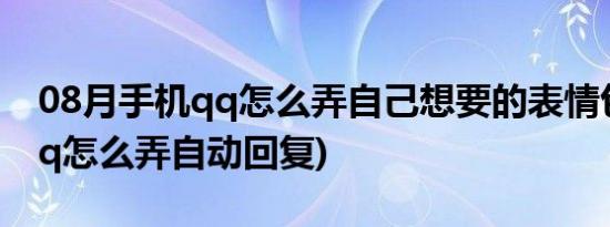 08月手机qq怎么弄自己想要的表情包(手机qq怎么弄自动回复)