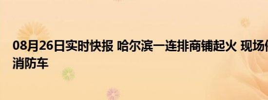 08月26日实时快报 哈尔滨一连排商铺起火 现场停着有多辆消防车