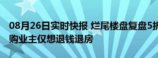 08月26日实时快报 烂尾楼盘复盘5折开卖 已购业主仅想退钱退房