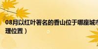 08月以红叶著名的香山位于哪座城市（以红叶著名的香山地理位置）