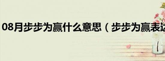 08月步步为赢什么意思（步步为赢表达什么）