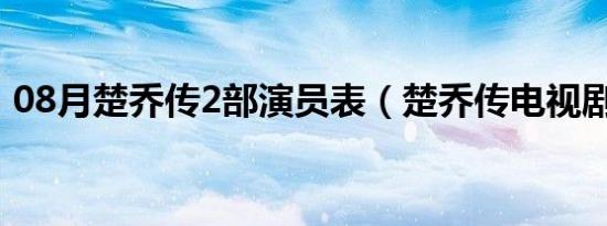 08月楚乔传2部演员表（楚乔传电视剧简介）