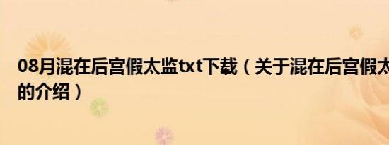 08月混在后宫假太监txt下载（关于混在后宫假太监txt下载的介绍）