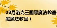 08月洛克王国黑魔法教室在哪里（洛克王国黑魔法教室）