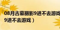 08月古墓丽影9进不去游戏怎么办（古墓丽影9进不去游戏）