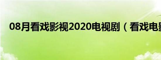 08月看戏影视2020电视剧（看戏电影网）