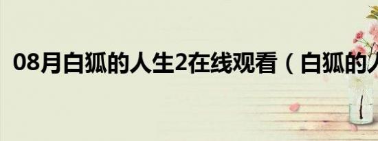 08月白狐的人生2在线观看（白狐的人生2）