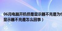 06月电脑开机但是显示器不亮是为什么（电脑正常开机但是显示器不亮是怎么回事）