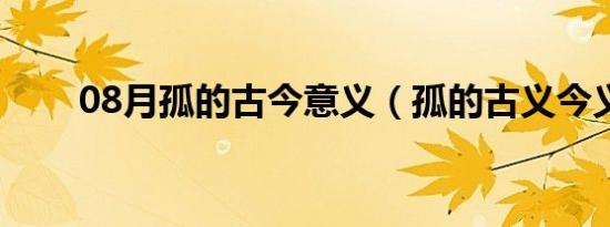 08月孤的古今意义（孤的古义今义）