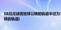 08月月球绕地球公转的轨道半径为38万公里(月球绕地球公转的轨道)