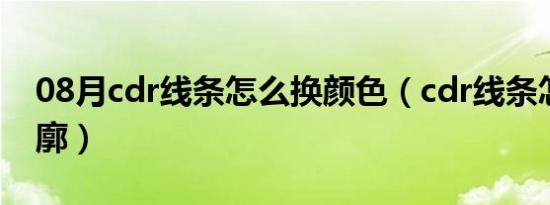 08月cdr线条怎么换颜色（cdr线条怎么转轮廓）