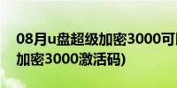 08月u盘超级加密3000可以用几次(u盘超级加密3000激活码)