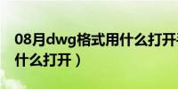 08月dwg格式用什么打开手机（dwg格式用什么打开）