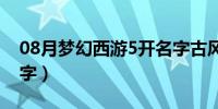 08月梦幻西游5开名字古风（梦幻西游5开名字）