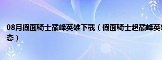 08月假面骑士巅峰英雄下载（假面骑士超巅峰英雄怎么换形态）