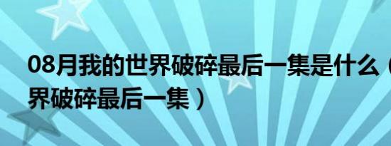 08月我的世界破碎最后一集是什么（我的世界破碎最后一集）