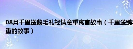 08月千里送鹅毛礼轻情意重寓言故事（千里送鹅毛礼轻情意重的故事）