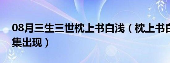 08月三生三世枕上书白浅（枕上书白浅第几集出现）