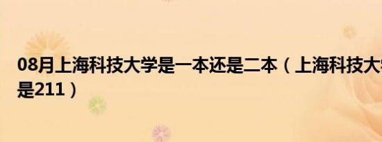 08月上海科技大学是一本还是二本（上海科技大学是985还是211）