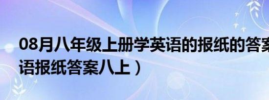 08月八年级上册学英语的报纸的答案（学英语报纸答案八上）