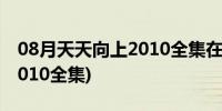 08月天天向上2010全集在线观看(天天向上2010全集)