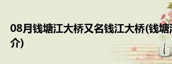 08月钱塘江大桥又名钱江大桥(钱塘江大桥简介)