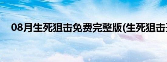 08月生死狙击免费完整版(生死狙击开挂)