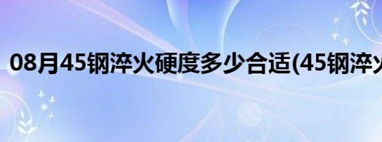 08月45钢淬火硬度多少合适(45钢淬火硬度)