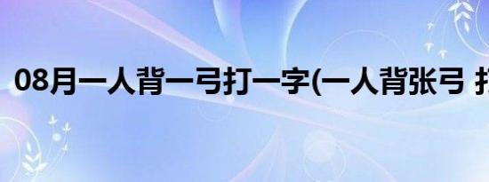 08月一人背一弓打一字(一人背张弓 打一字)