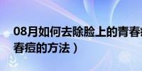 08月如何去除脸上的青春痘（去除脸上的青春痘的方法）