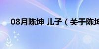 08月陈坤 儿子（关于陈坤 儿子的介绍）