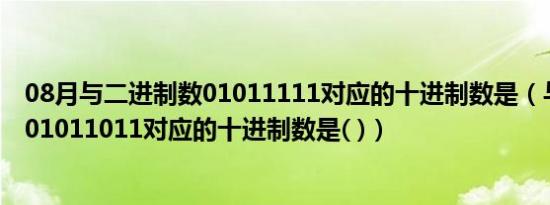 08月与二进制数01011111对应的十进制数是（与二进制数01011011对应的十进制数是( )）