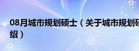 08月城市规划硕士（关于城市规划硕士的介绍）