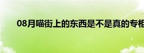 08月喵街上的东西是不是真的专柜货