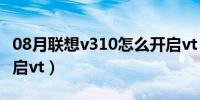 08月联想v310怎么开启vt（联想v310怎么开启vt）