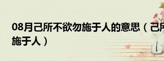 08月己所不欲勿施于人的意思（己所不欲勿施于人）