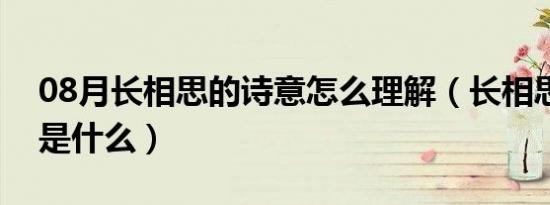 08月长相思的诗意怎么理解（长相思的诗意是什么）