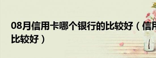 08月信用卡哪个银行的比较好（信用卡哪个比较好）