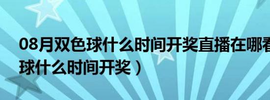 08月双色球什么时间开奖直播在哪看（双色球什么时间开奖）